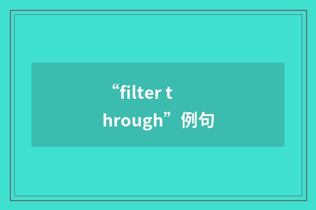 “filter through”例句