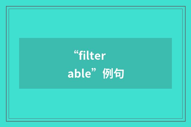 “filterable”例句