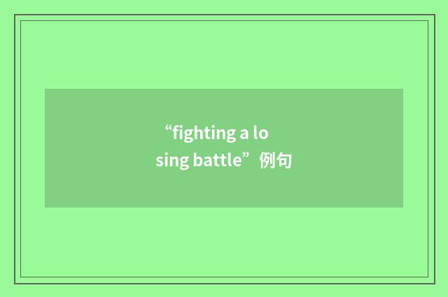 “fighting a losing battle”例句