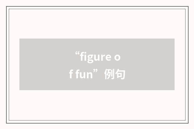 “figure of fun”例句
