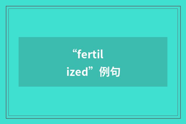 “fertilized”例句