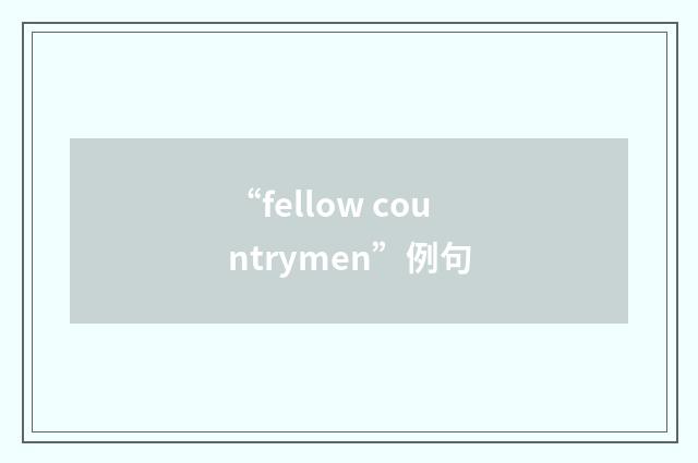 “fellow countrymen”例句