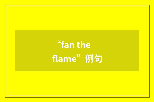 “fan the flame”例句