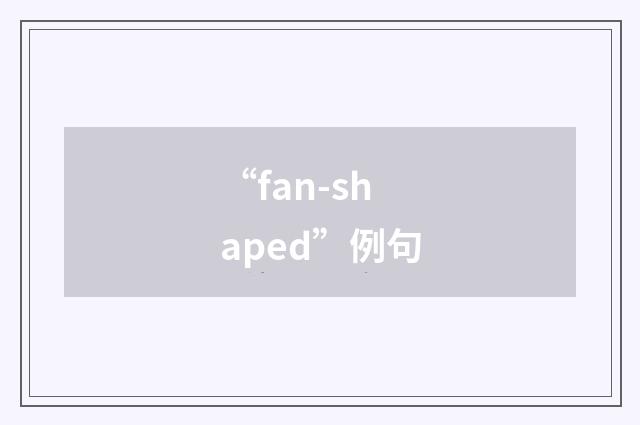 “fan-shaped”例句