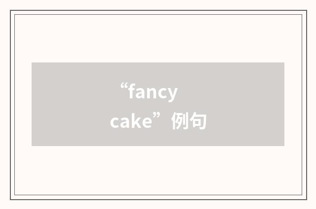 “fancy cake”例句