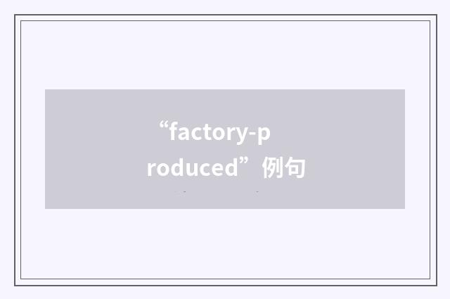 “factory-produced”例句