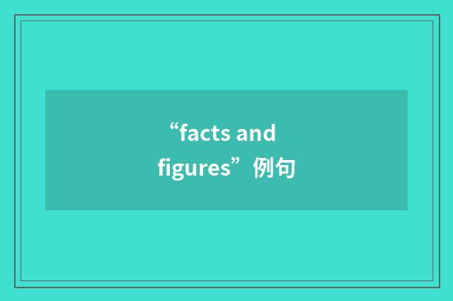 “facts and figures”例句
