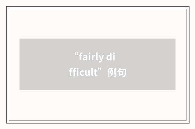 “fairly difficult”例句