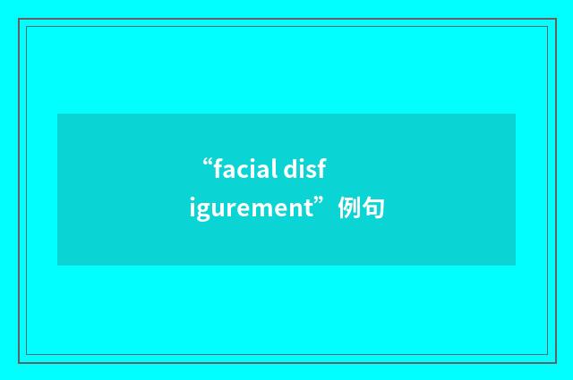 “facial disfigurement”例句