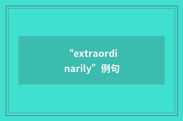 “extraordinarily”例句