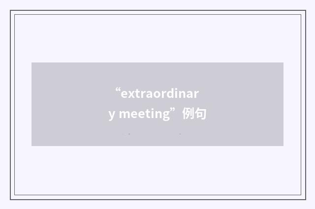 “extraordinary meeting”例句
