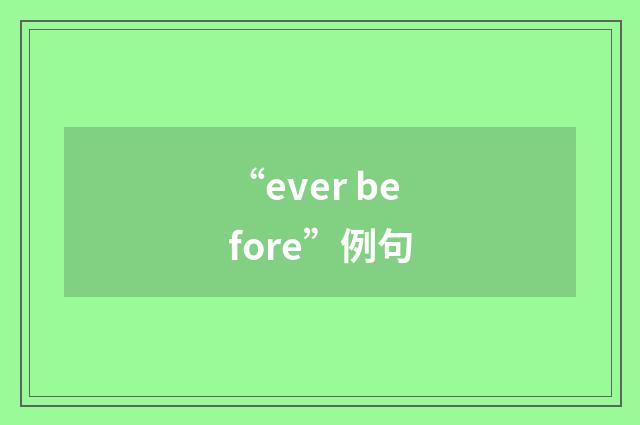 “ever before”例句