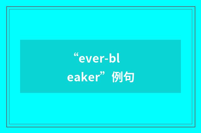 “ever-bleaker”例句