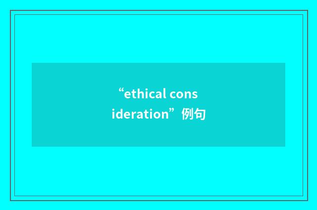 “ethical consideration”例句
