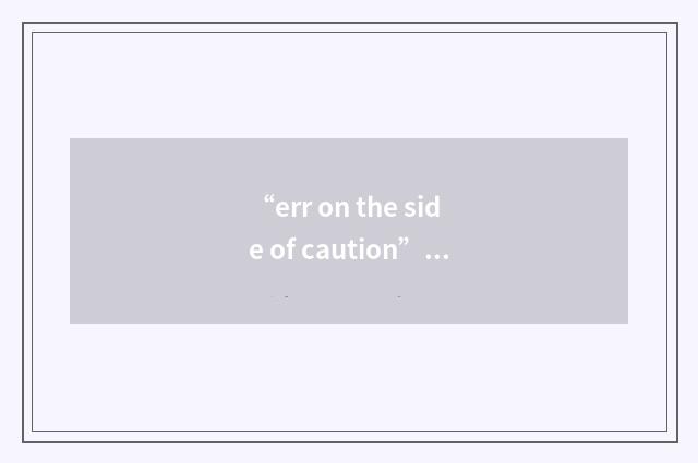 “err on the side of caution”例句