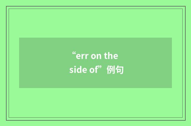 “err on the side of”例句
