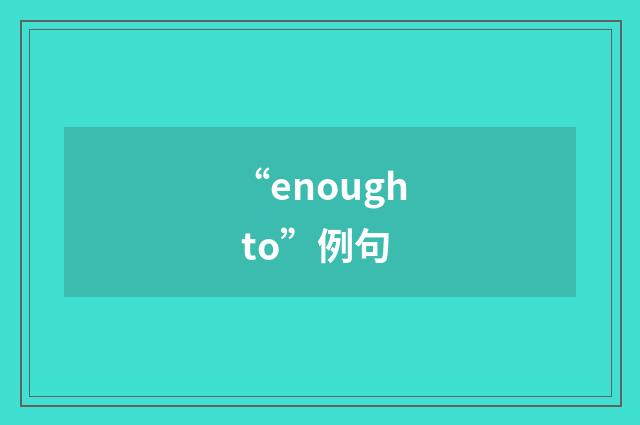 “enough to”例句