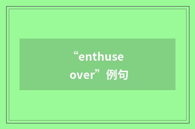 “enthuse over”例句