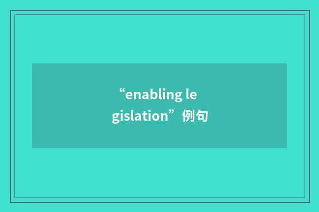 “enabling legislation”例句