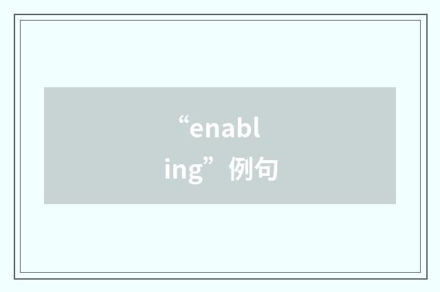 “enabling”例句