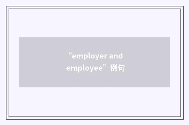 “employer and employee”例句