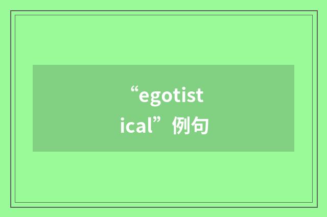 “egotistical”例句