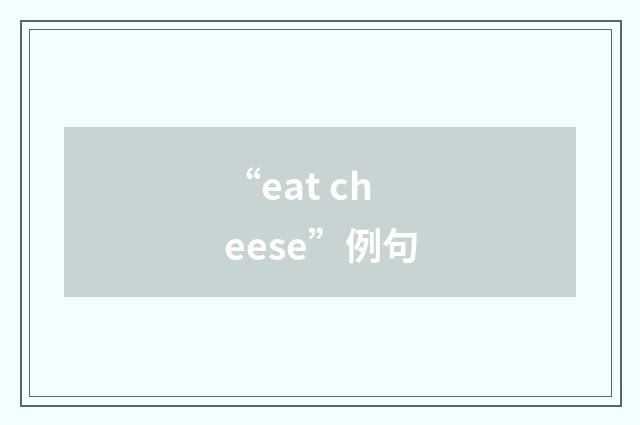 “eat cheese”例句