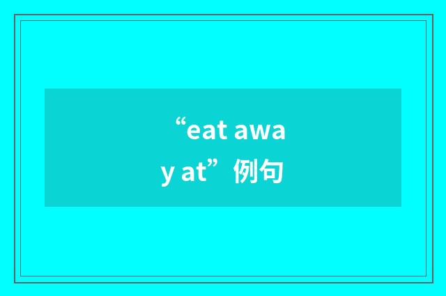 “eat away at”例句
