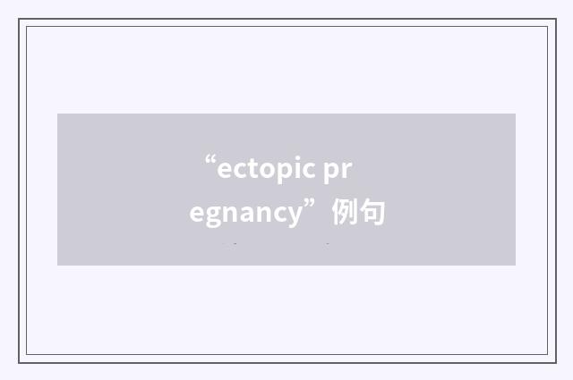“ectopic pregnancy”例句