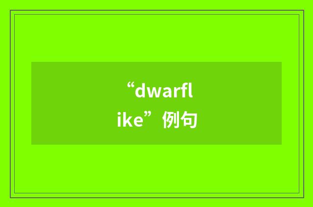 “dwarflike”例句