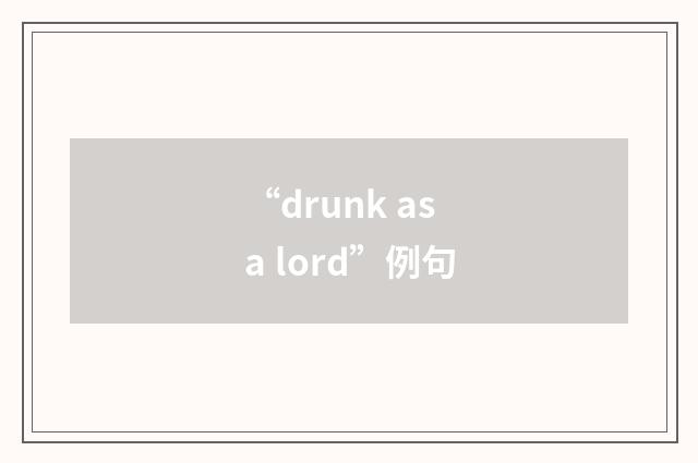 “drunk as a lord”例句