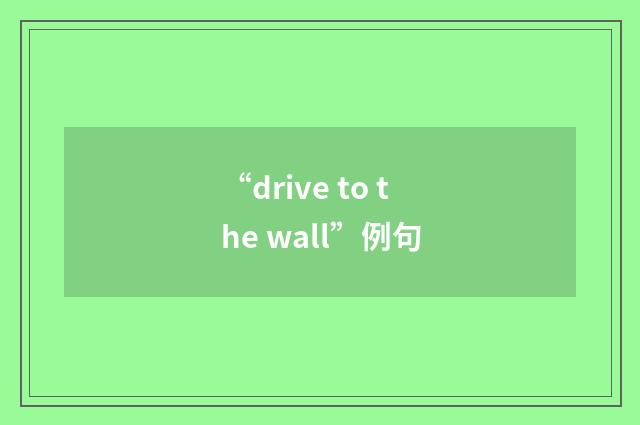 “drive to the wall”例句