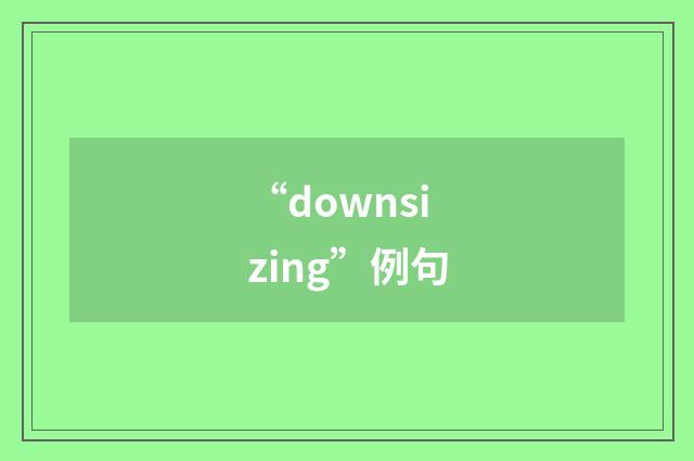 “downsizing”例句
