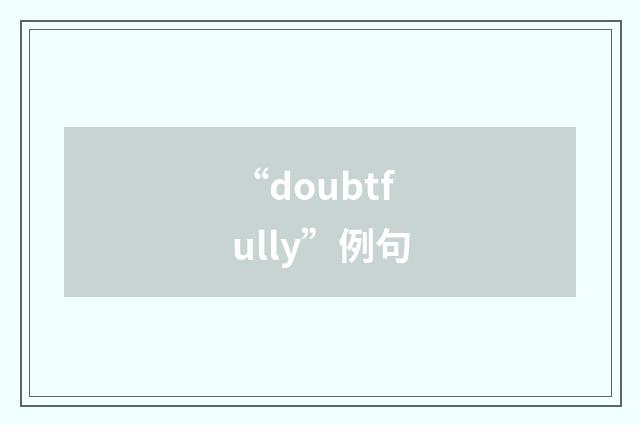 “doubtfully”例句