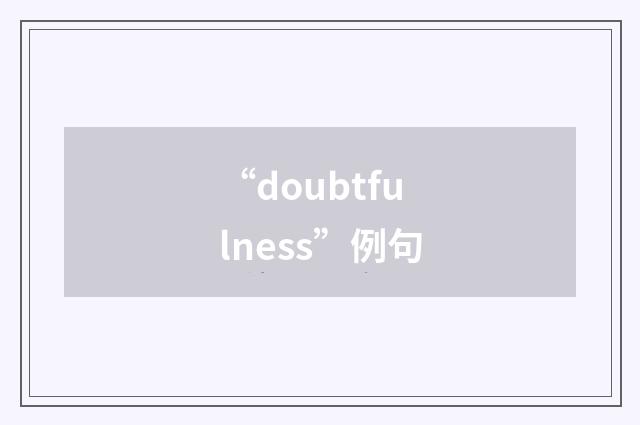 “doubtfulness”例句