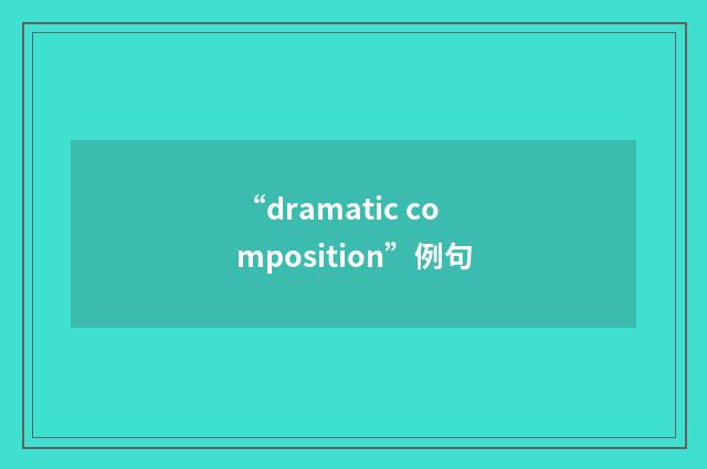 “dramatic composition”例句