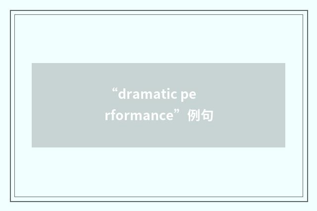 “dramatic performance”例句