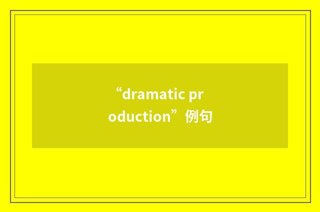 “dramatic production”例句