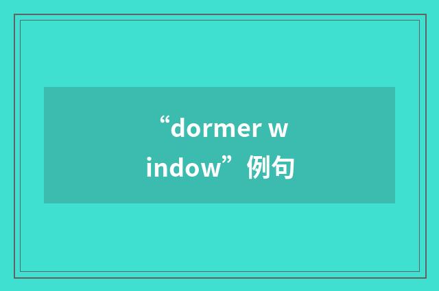 “dormer window”例句