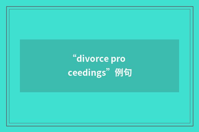 “divorce proceedings”例句