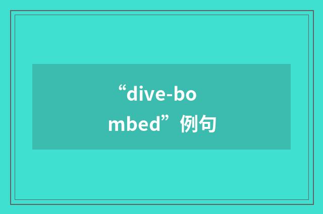“dive-bombed”例句