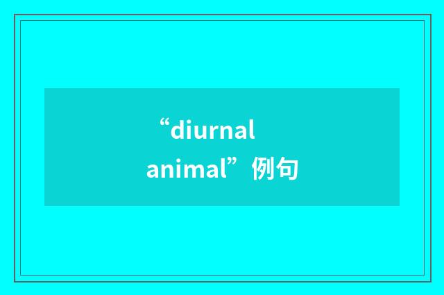 “diurnal animal”例句