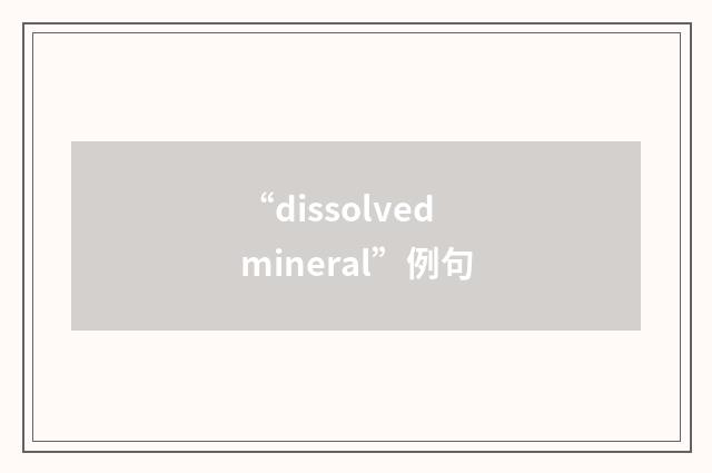 “dissolved mineral”例句