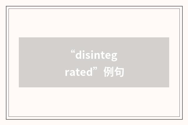 “disintegrated”例句