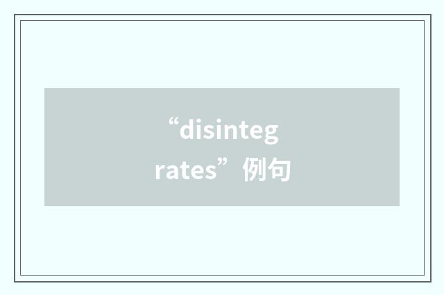 “disintegrates”例句
