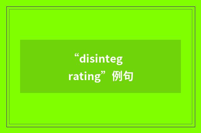 “disintegrating”例句