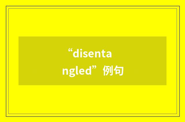“disentangled”例句