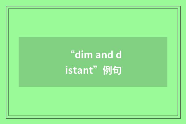 “dim and distant”例句