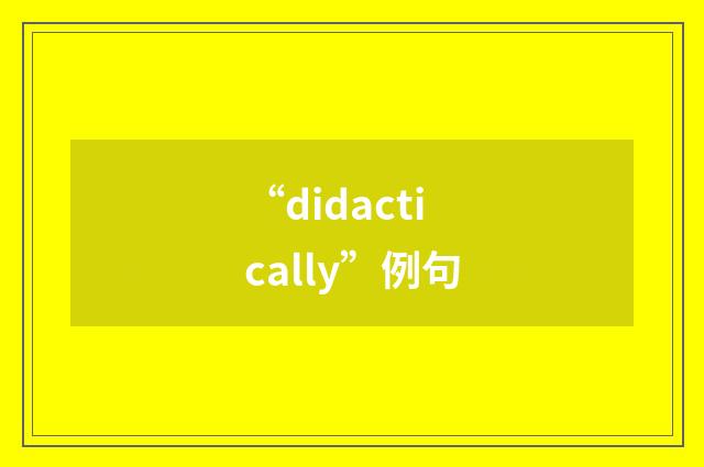 “didactically”例句