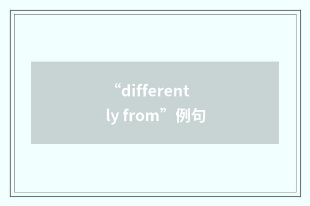“differently from”例句
